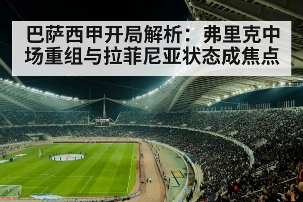 巴萨西甲开局解析：弗里克中场重组与拉菲尼亚状态成焦点