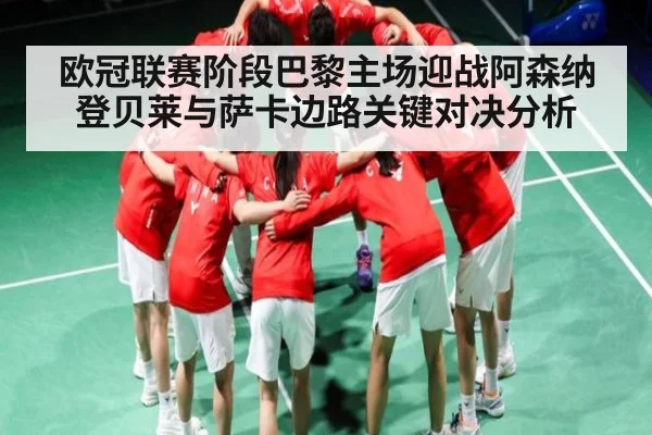 欧冠联赛阶段巴黎主场迎战阿森纳登贝莱与萨卡边路关键对决分析
