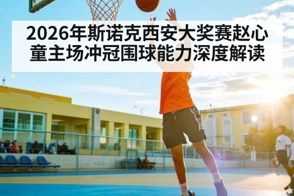 2026年斯诺克西安大奖赛赵心童主场冲冠围球能力深度解读
